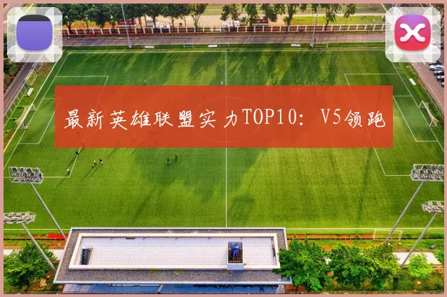 最新英雄联盟实力TOP10：V5领跑