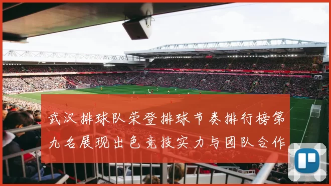 武汉排球队荣登排球节奏排行榜第九名展现出色竞技实力与团队合作精神