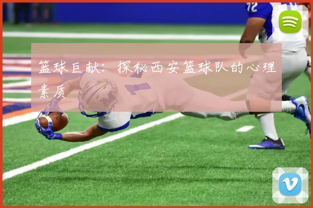篮球巨献：探秘西安篮球队的心理素质
