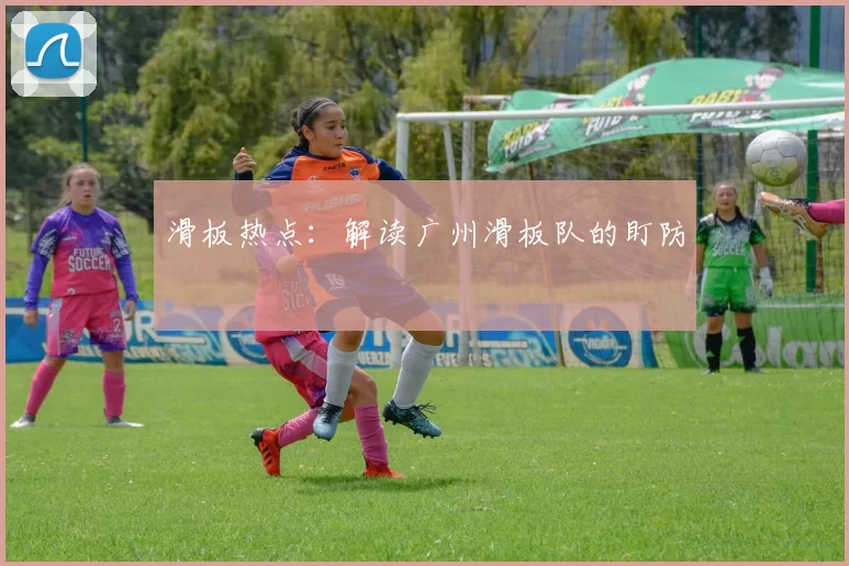 滑板热点：解读广州滑板队的盯防